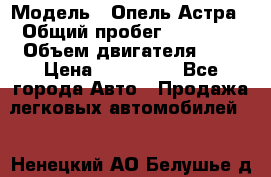  › Модель ­ Опель Астра › Общий пробег ­ 80 000 › Объем двигателя ­ 2 › Цена ­ 400 000 - Все города Авто » Продажа легковых автомобилей   . Ненецкий АО,Белушье д.